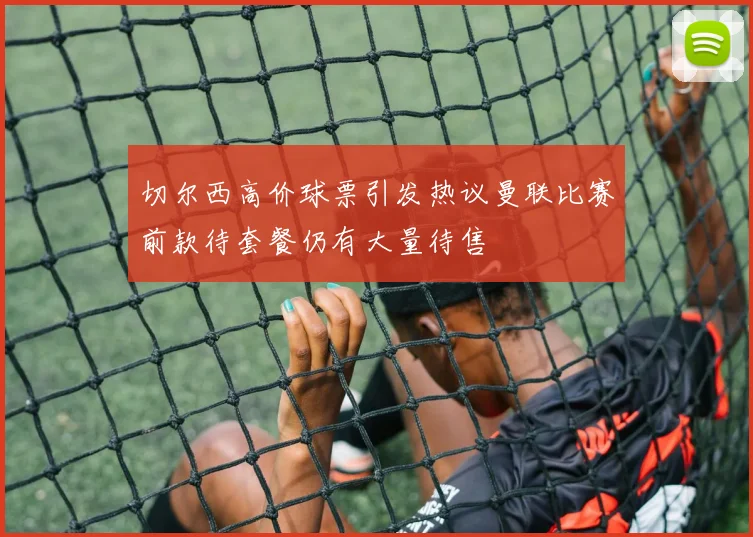 切尔西高价球票引发热议曼联比赛前款待套餐仍有大量待售