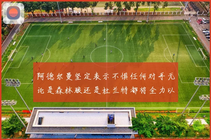 阿德尔曼坚定表示不惧任何对手无论是森林狼还是杜兰特都将全力以赴