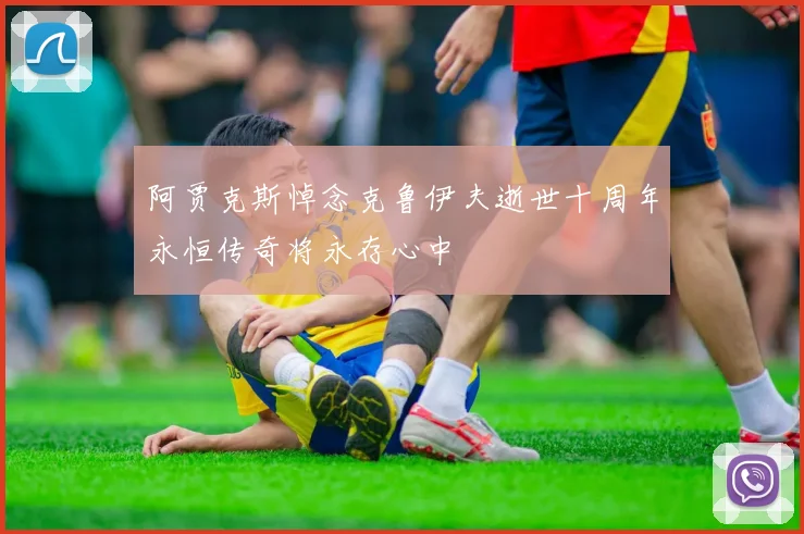 阿贾克斯悼念克鲁伊夫逝世十周年永恒传奇将永存心中