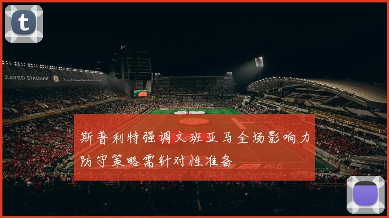 斯普利特强调文班亚马全场影响力防守策略需针对性准备
