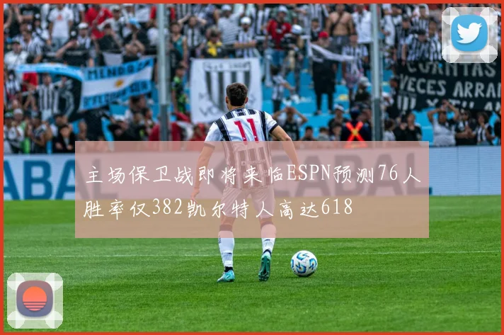 主场保卫战即将来临ESPN预测76人胜率仅382凯尔特人高达618
