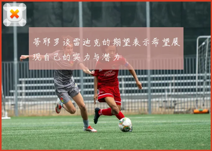 蒂耶罗谈雷迪克的期望表示希望展现自己的实力与潜力