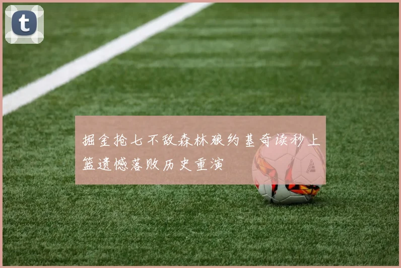 掘金抢七不敌森林狼约基奇读秒上篮遗憾落败历史重演