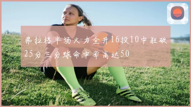 弗拉格半场火力全开16投10中狂砍25分三分球命中率高达50
